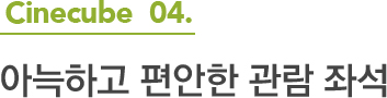 Cinecube 04.아늑하고 편안한 관람 좌석