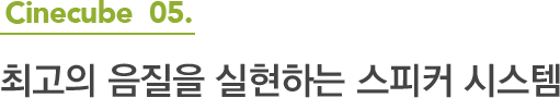 Cinecube 05.최고의 음질을 실현하는 스피커 시스템